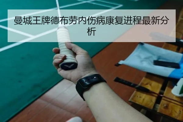 曼城王牌德布劳内伤病康复进程最新分析